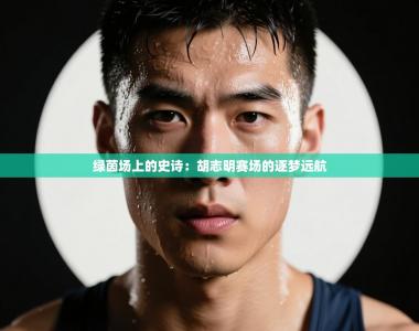 绿茵场上的史诗：胡志明赛场的逐梦远航