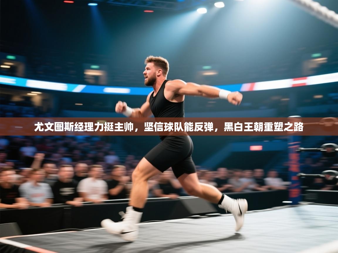 尤文图斯经理力挺主帅，坚信球队能反弹，黑白王朝重塑之路  第2张